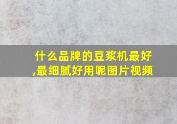 什么品牌的豆浆机最好,最细腻好用呢图片视频