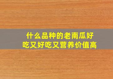 什么品种的老南瓜好吃又好吃又营养价值高