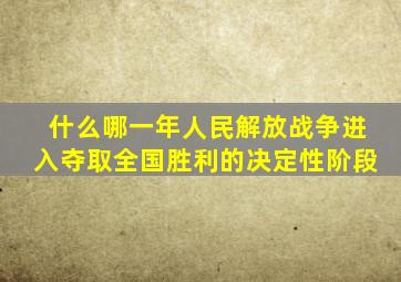 什么哪一年人民解放战争进入夺取全国胜利的决定性阶段