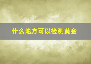 什么地方可以检测黄金