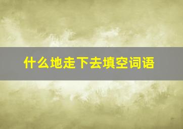 什么地走下去填空词语