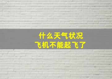 什么天气状况飞机不能起飞了