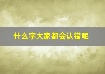 什么字大家都会认错呢