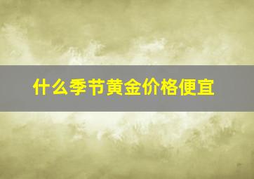 什么季节黄金价格便宜