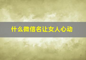 什么微信名让女人心动