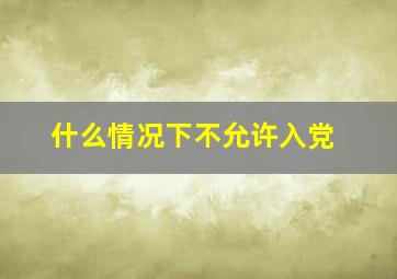 什么情况下不允许入党