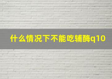 什么情况下不能吃辅酶q10