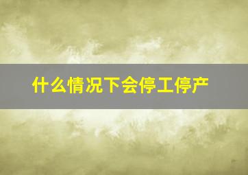 什么情况下会停工停产