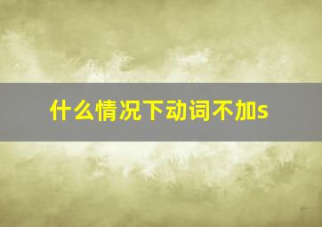 什么情况下动词不加s