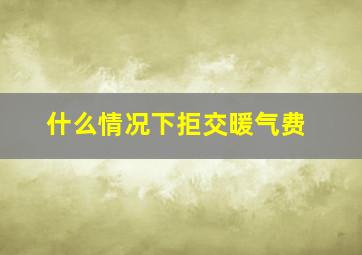 什么情况下拒交暖气费