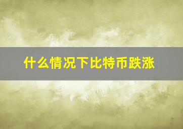 什么情况下比特币跌涨