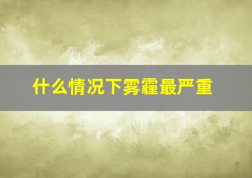 什么情况下雾霾最严重