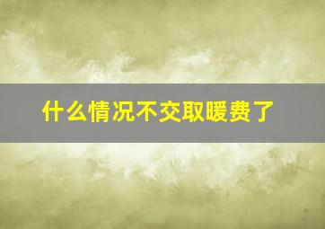 什么情况不交取暖费了