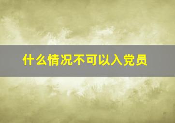 什么情况不可以入党员