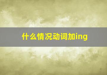 什么情况动词加ing