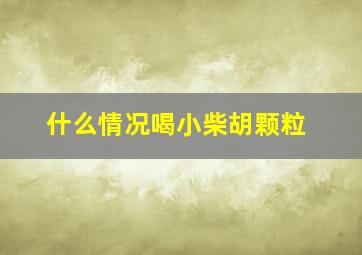 什么情况喝小柴胡颗粒