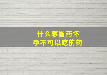 什么感冒药怀孕不可以吃的药