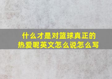 什么才是对篮球真正的热爱呢英文怎么说怎么写