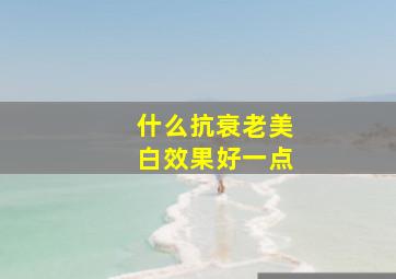 什么抗衰老美白效果好一点