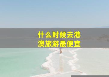 什么时候去港澳旅游最便宜