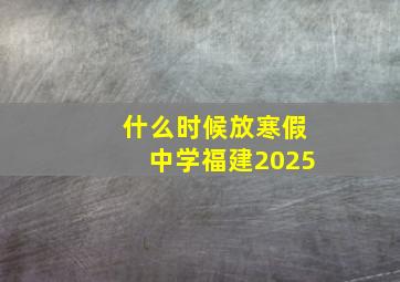 什么时候放寒假中学福建2025