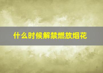 什么时候解禁燃放烟花