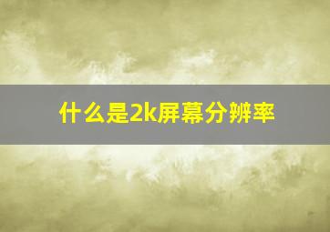 什么是2k屏幕分辨率