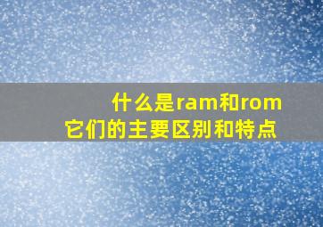 什么是ram和rom它们的主要区别和特点