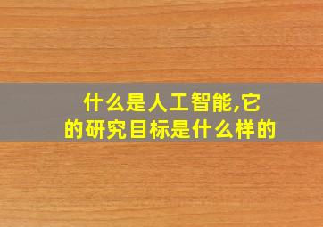 什么是人工智能,它的研究目标是什么样的