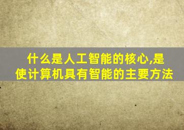 什么是人工智能的核心,是使计算机具有智能的主要方法