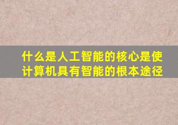 什么是人工智能的核心是使计算机具有智能的根本途径