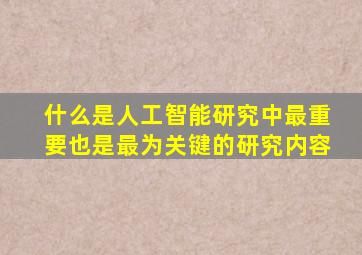 什么是人工智能研究中最重要也是最为关键的研究内容