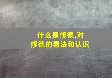 什么是修德,对修德的看法和认识