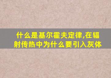 什么是基尔霍夫定律,在辐射传热中为什么要引入灰体