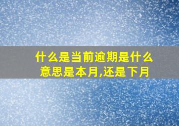 什么是当前逾期是什么意思是本月,还是下月