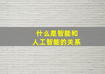 什么是智能和人工智能的关系