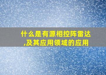 什么是有源相控阵雷达,及其应用领域的应用