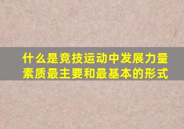 什么是竞技运动中发展力量素质最主要和最基本的形式