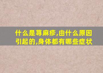 什么是荨麻疹,由什么原因引起的,身体都有哪些症状