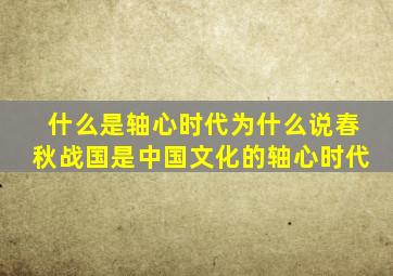 什么是轴心时代为什么说春秋战国是中国文化的轴心时代