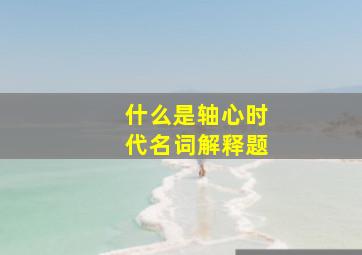 什么是轴心时代名词解释题