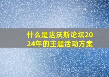 什么是达沃斯论坛2024年的主题活动方案