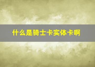 什么是骑士卡实体卡啊