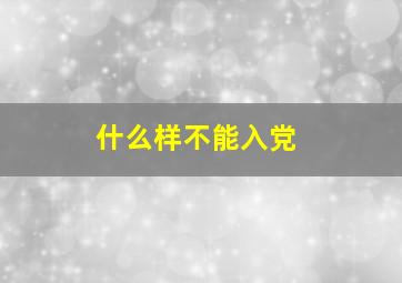 什么样不能入党