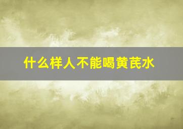 什么样人不能喝黄芪水