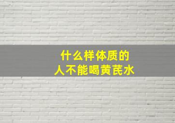 什么样体质的人不能喝黄芪水