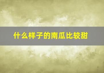 什么样子的南瓜比较甜