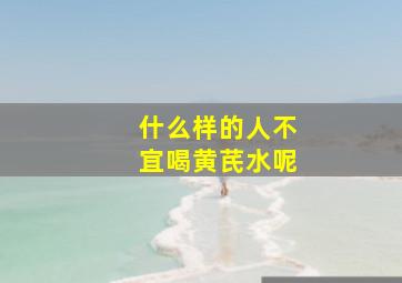 什么样的人不宜喝黄芪水呢