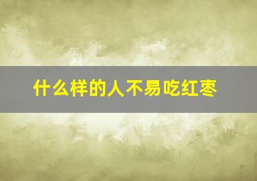 什么样的人不易吃红枣