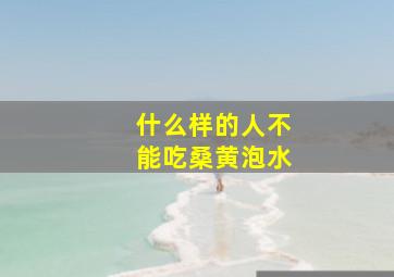 什么样的人不能吃桑黄泡水